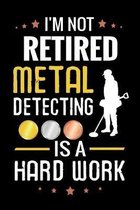I'm not Retired Metal Detecting is a Hard Work: Metal Detecting Log Book - Keep Track of your Metal Detecting Statistics & Improve your Skills - Gift