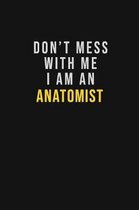 Don't Mess With Me I Am An Anatomist