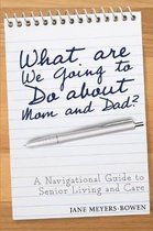 What are we going to do about Mom and Dad A Navigational Guide to Senior Living and Care