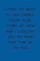 I Tried My Best To See Things From Your Point Of View But I Couldn't Get My Head That Far Up My Ass: Small/Medium Lined A5 Notebook (6''x9'') Funny Birt