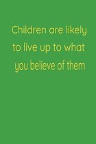 Children are likely to live up to what you believe of them