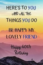 Here's To You And All The Things You Do Happy 40th Birthday: 40th Birthday Card Quote Journal / Notebook / Diary / Greetings / Appreciation Gift (6 x
