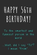 Happy 56th Birthday To the smartest and funniest person in the world: Funny 56th Birthday Gift / Journal / Notebook / Diary / Unique Greeting Card Alt