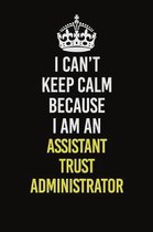 I Can�t Keep Calm Because I Am An Assistant Trust Administrator: Career journal, notebook and writing journal for encouraging men, women and ki