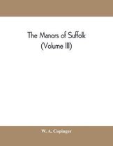 manors of Suffolk; notes on their history and devolution, with some illustrations of the old manor houses (Volume III)