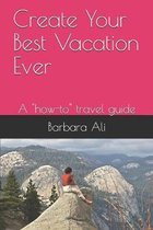 Create Your Best Vacation Ever: A ''how-to'' travel guide