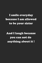 I smile everyday because I am allowed to be your sister. And I laugh because you can not do anything about it !: Notizbuch mit lustigem Spruch f�r Spa