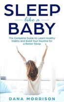 Sleep Like a Baby: The Complete Guide to Learn Healthy Habits and Build Your Routine for a Better Sleep