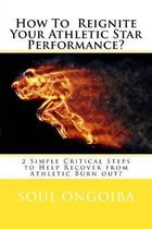 How To Reignite Your Athletic Star Performance?: 2 Simple Critical Steps to Help Recover from Athletic Burn out?