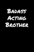 Badass Acting Brother: A soft cover blank lined journal to jot down ideas, memories, goals, and anything else that comes to mind.