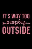 It's Way Too Peopley Outside: Funny Sassy Saying Notebook Journal & Diary Present and Best Friend's Gifts: Great For Writing, Sketching, and Drawing