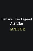 Behave like Legend Act Like Janitor.