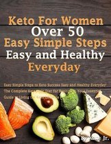 Keto For Women Over 50 Easy Simple Steps to Keto Success Easy and Healthy Everyday: The Complete Ketogenic Diet for Beginners. Your Essential Guide to
