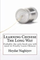 Learning Chinese The Long Way: Probably the only book you will need to Finally Learn Chinese