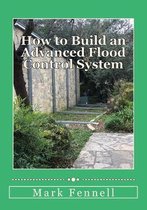 How to Build an Advanced Flood Control System: A Step by Step Guide for Building the Most Effective Flood Control System for Your Region
