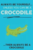 Always Be YourSelf Unless You Can Be A Crocodile Then Always Be A Crocodile: Cute Crocodile Lovers Journal / Notebook / Diary / Birthday Gift (6x9 - 1