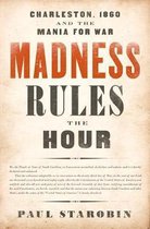 Madness Rules the Hour Charleston, 1860, and the Mania for War