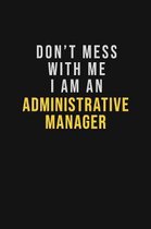 Don't Mess With Me I Am An Administrative Manager