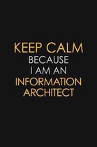 Keep Calm Because I am An Information Architect: Motivational Career quote blank lined Notebook Journal 6x9 matte finish