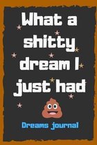 What a shitty dream I just had: Notebook and Diary for recording dream interpretations, keep track of your dreams, lucid dreams, nightmares, dream log