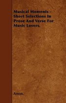 Musical Moments - Short Selections In Prose And Verse For Music Lovers.
