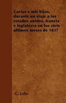 Cartas a mis hijos, durante un viaje a los estados unidos, francia e inglaterra en lus siete ultimos meses de 1837