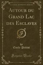 Autour Du Grand Lac Des Esclaves (Classic Reprint)