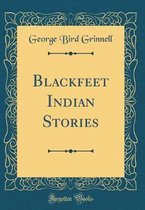 Blackfeet Indian Stories (Classic Reprint)
