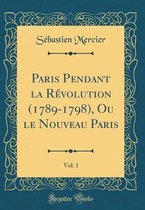 Paris Pendant La Revolution (1789-1798), Ou Le Nouveau Paris, Vol. 1 (Classic Reprint)