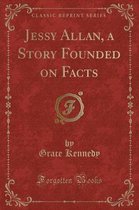 Jessy Allan, a Story Founded on Facts (Classic Reprint)