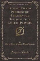 Duranti, Premier President Du Parlement de Toulouse, Ou La Ligue En Province, Vol. 4 (Classic Reprint)