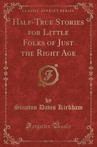 Half-True Stories for Little Folks of Just the Right Age (Classic Reprint)