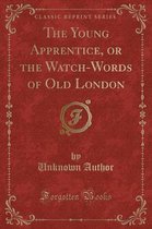 The Young Apprentice, or the Watch-Words of Old London (Classic Reprint)