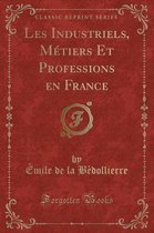 Les Industriels, Metiers Et Professions En France (Classic Reprint)