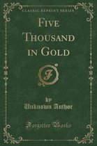 Five Thousand in Gold (Classic Reprint)