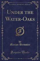 Under the Water-Oaks (Classic Reprint)