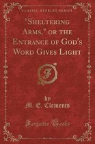 sheltering Arms, or the Entrance of God's Word Gives Light (Classic Reprint)