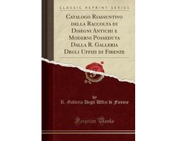 Catalogo Riassuntivo Della Raccolta Di Disegni Antichi E Moderni Posseduta Dalla R. Galleria Degli Uffizi Di Firenze (Classic Reprint)
