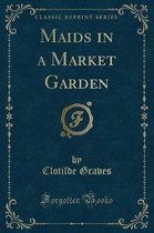 Maids in a Market Garden (Classic Reprint)