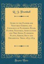 Guide to the Flower and Vegetable Garden, and Catalogue of Flowering Bulbs, Flower, Vegetable, Agricultural and Tree Seeds, Flowering Plants, Shrubs, Fruit and Ornamental Trees, 1873-1874 (Classic Reprint)