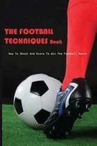 The Football Techniques Book: How To Shoot And Score To Win The Football Match