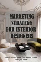 Marketing Strategy For Interior Designers: How To Attract More Full-Service Interior Design Clients: Interior Design Business Owner