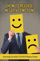 How To Release Negative Emotions: Surprisingly Easy Hacks To Get Rid Of Negative Emotion