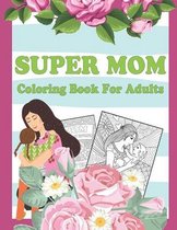 Super Mom Coloring Book For Adults: Mother's Day Coloring Book Anti-Stress Designs, Swear Coloring Book for Mom, Inspiring Words to Color and Display,