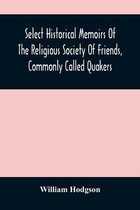Select Historical Memoirs Of The Religious Society Of Friends, Commonly Called Quakers