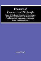 Chamber Of Commerce Of Pittsburgh; Report Of The Special Committee On Free Bridges, Giving A Review Of The Work Of The Committee Towards Securing The Freeing Of The Bridges Across The Allegehny River