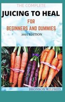 The Complete Juicing to Heal for Beginners and Dummies 2021 Edition