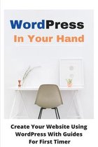 WordPress In Your Hand: Create Your Website Using WordPress With Guides For First Timer
