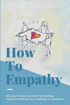 How To Empathy: Moving Innovation And Technology Forward Without Succumbing To Isolation