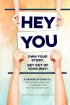 HEY YOU Own Your Story. Get Out of Your Way!: A STRAIGHT UP GUIDE TO